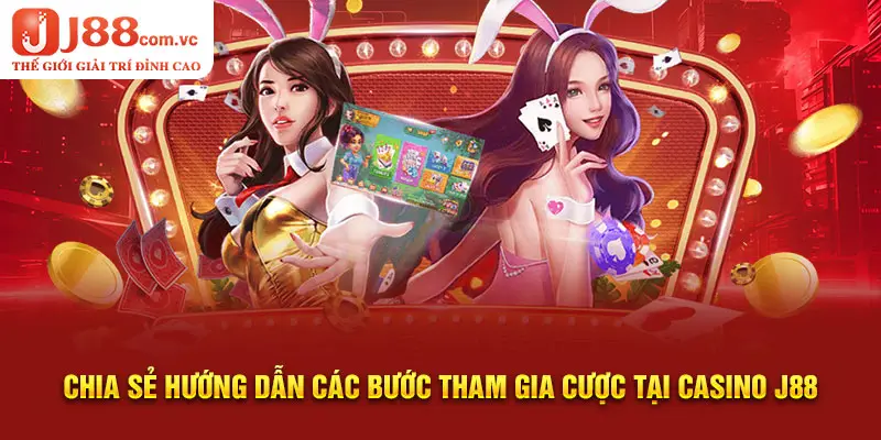 Chia sẻ hướng dẫn các bước tham gia cược tại Casino J88