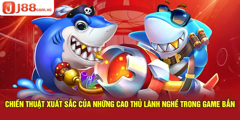 Chiến thuật xuất sắc của những cao thủ lành nghề trong game bắn cá