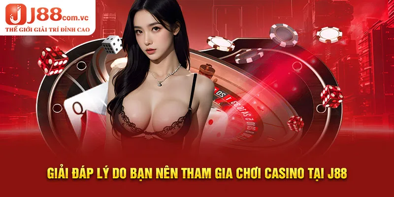 Giải đáp lý do bạn nên tham gia chơi Casino tại J88