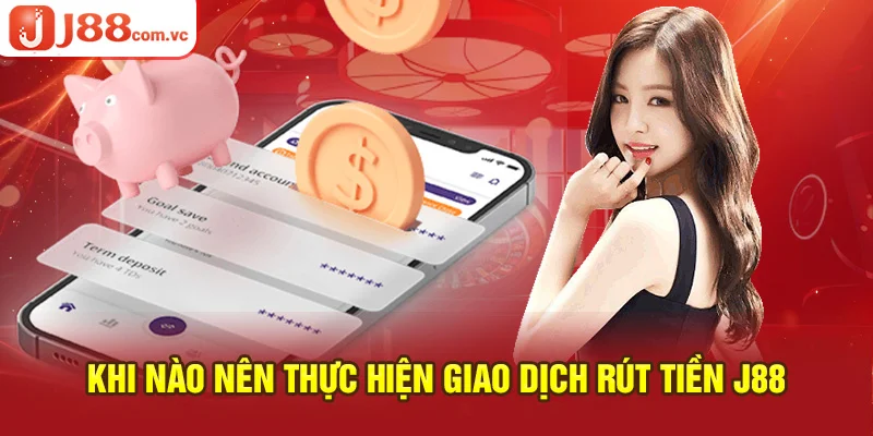 Nên thực hiện giao dịch rút tiền J88 khi nào