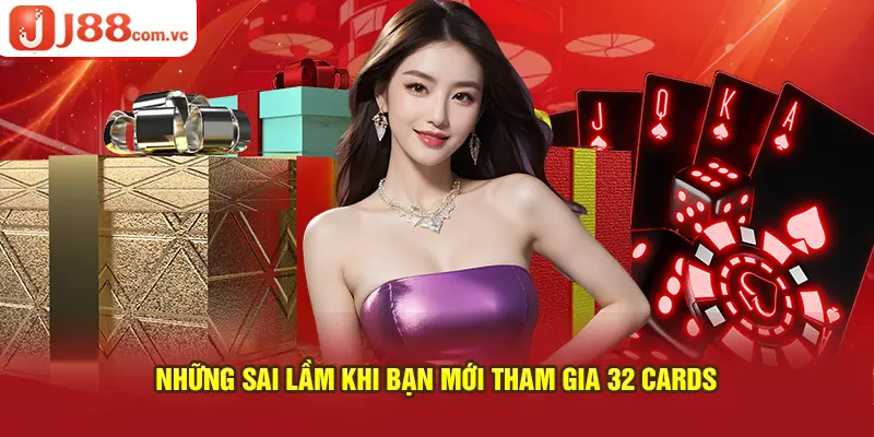 Những sai lầm khi bạn mới tham gia 32 Cards